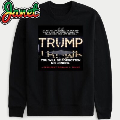 Trump You Will Be Forgotten No Longer President Donald J. Trump sweatshirt