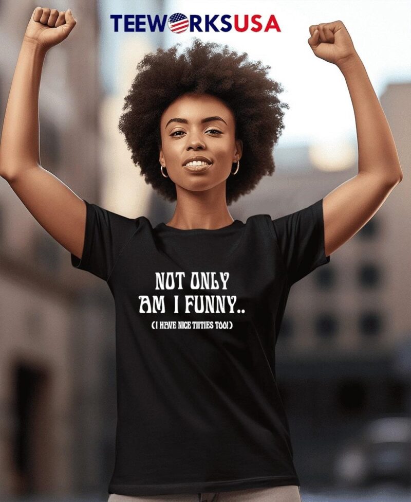 Not Only Am I Funny I Have Nice tiities Too women-t-shirt