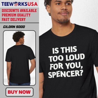 Is This Too Loud For You Spencer style shirt
