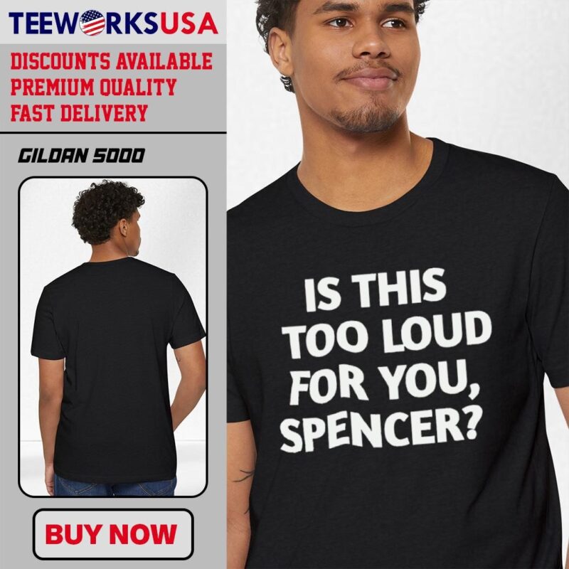 Is This Too Loud For You Spencer style shirt