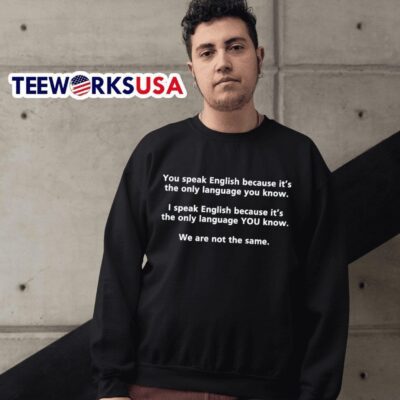 You speak English because it’s the only language you know we are not the same sweater
