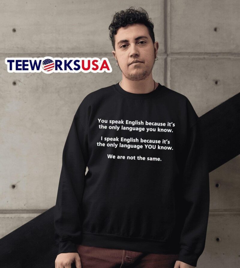 You speak English because it’s the only language you know we are not the same sweater