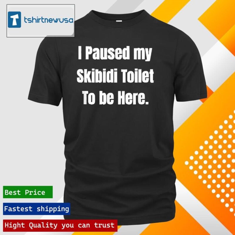 Original I Paused My Skibidi Toilet To Be Here 2024 T Shirt
