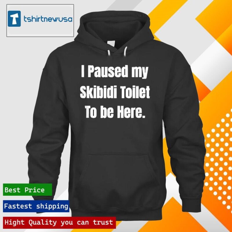 Original I Paused My Skibidi Toilet To Be Here 2024 T hoodie