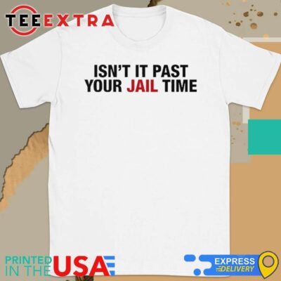 Official Isn't It Past Your Jail Time Anti Trump Shirt