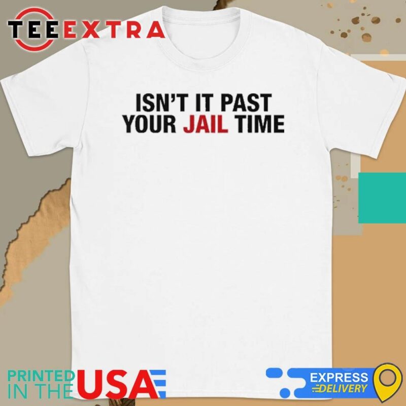 Official Isn't It Past Your Jail Time Anti Trump Shirt