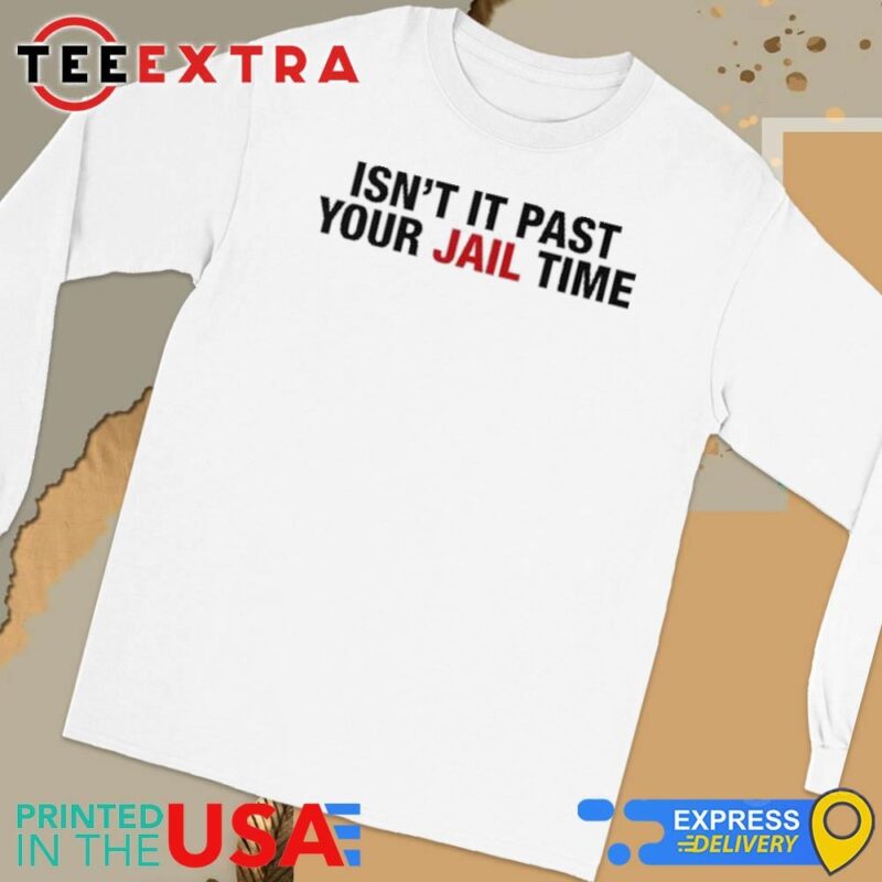 Official Isn't It Past Your Jail Time Anti Trump Long Sleeve Tee