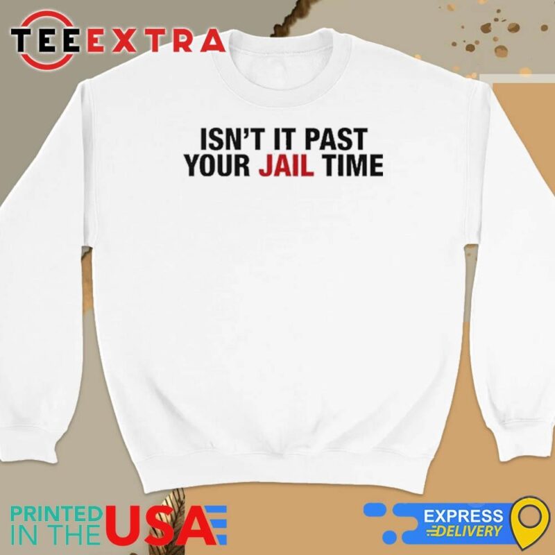 Official Isn't It Past Your Jail Time Anti Trump Sweatshirt