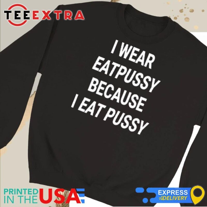 Official I Wear Eatpussy Because I Eat Pussy Sweatshirt