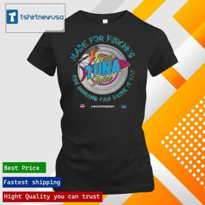 Top Finch tuna it's made for finches but humans can drink it too Shirt ladies tee shirt