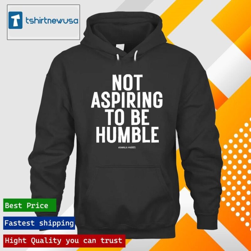 Premium Kamala Harris Not Aspiring To Be Humble 2024 T hoodie