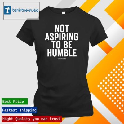 Premium Kamala Harris Not Aspiring To Be Humble 2024 T ladies tee shirt