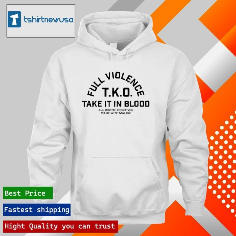 Funny Full Violence T.K.O Take It In Blood 2024 Shirts hoodie