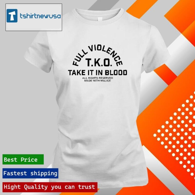 Funny Full Violence T.K.O Take It In Blood 2024 Shirts ladies tee