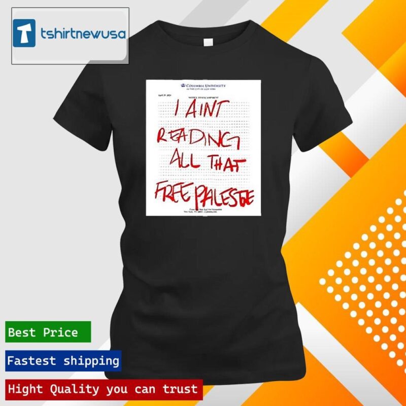 Premium Columbia University I Ain’T Reading All That Free Palestine 2024 T ladies tee shirt