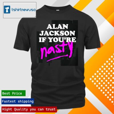 Premium Alan Jackson If You’re Nasty 2024 T Shirt