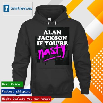 Premium Alan Jackson If You’re Nasty 2024 T hoodie