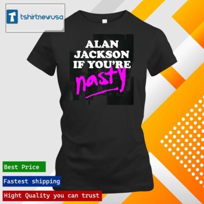 Premium Alan Jackson If You’re Nasty 2024 T ladies tee shirt