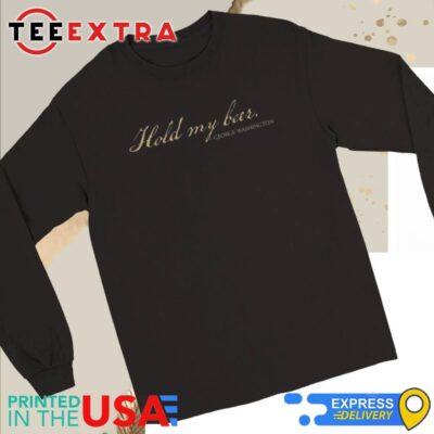 Official Hold My Beer George Washington Long Sleeve Tee