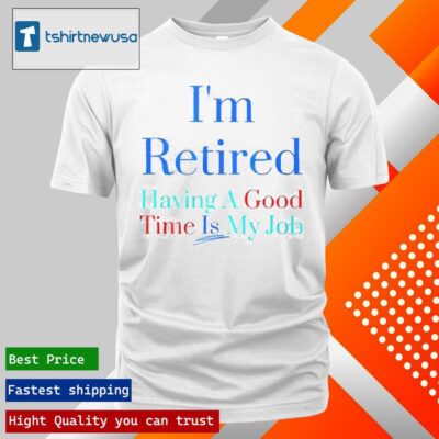 Official I’m Retired Having A Good Time Is My Job 2024 T Shirt