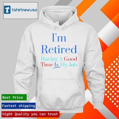 Official I’m Retired Having A Good Time Is My Job 2024 T hoodie