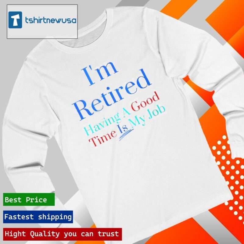 Official I’m Retired Having A Good Time Is My Job 2024 T longsleeve
