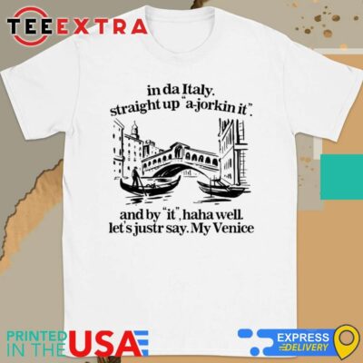 Official In Italy Straight Up A-Jorkin It And By It Haha Well Let's Just Say My Venice Shirt