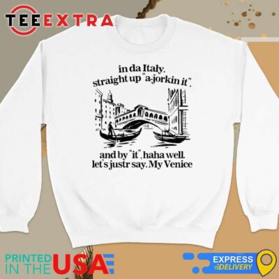 Official In Italy Straight Up A-Jorkin It And By It Haha Well Let's Just Say My Venice Sweatshirt