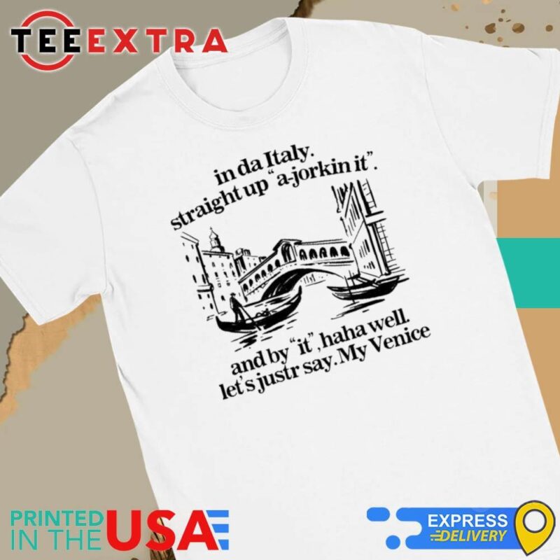 Official In Italy Straight Up A-Jorkin It And By It Haha Well Let's Just Say My Venice Women Tee