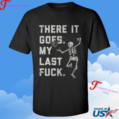 There It Goes My Last Fuck Shirt