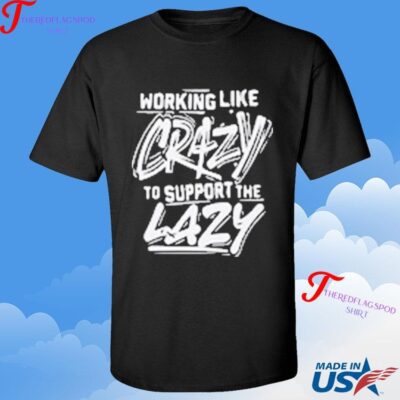 Official Working Like Crazy To Support The Lazy T-shirt