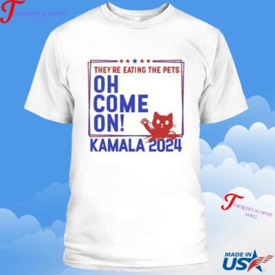 They’re Eating The Pets Oh Come On Kamala Harris 2024 Shirt
