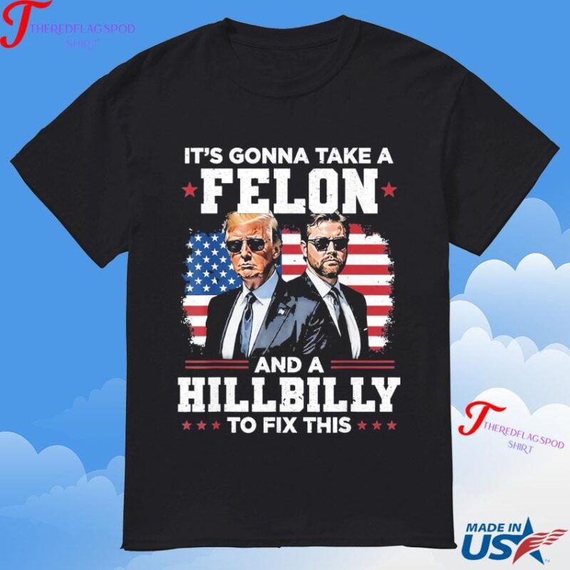 Official Trump Vance It's Gonna Take A Felon And A Hillbilly To Fix This T-Shirt