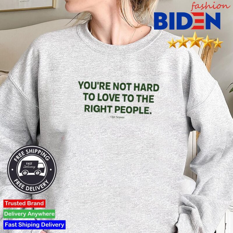 Ourseasns You're Not Hard To Love To The Right People Shirt Sweater