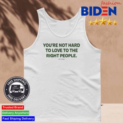 Ourseasns You're Not Hard To Love To The Right People Shirt Tank Top