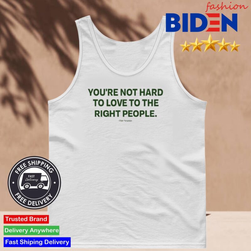 Ourseasns You're Not Hard To Love To The Right People Shirt Tank Top