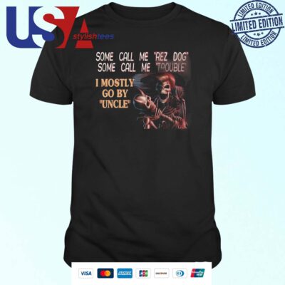 Skeleton Some Call Me Rez Dog Some Call Me Trouble I Mostly Go By Uncle T-shirt