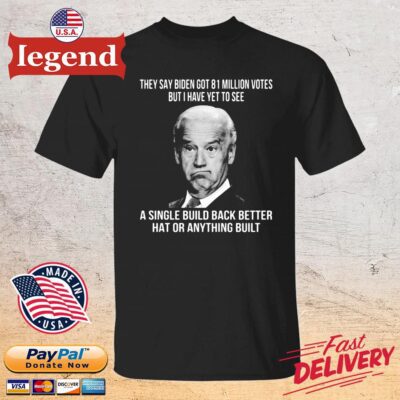 They say Biden got 81 million votes but I have yet to see a single build back better hat or anything built shirt