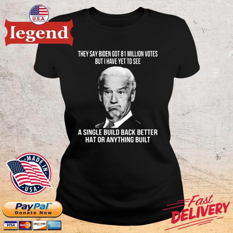 They say Biden got 81 million votes but I have yet to see a single build back better hat or anything built ladies den