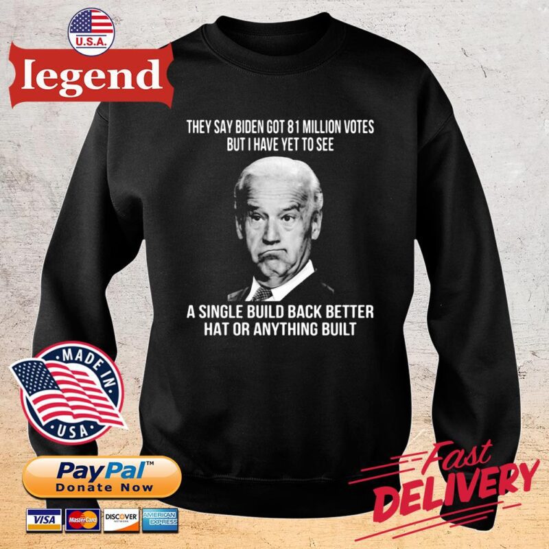 They say Biden got 81 million votes but I have yet to see a single build back better hat or anything built sweater den