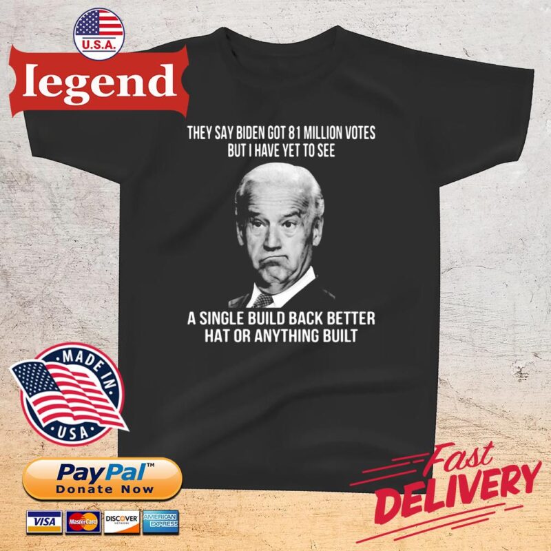 They say Biden got 81 million votes but I have yet to see a single build back better hat or anything built t-shirt den