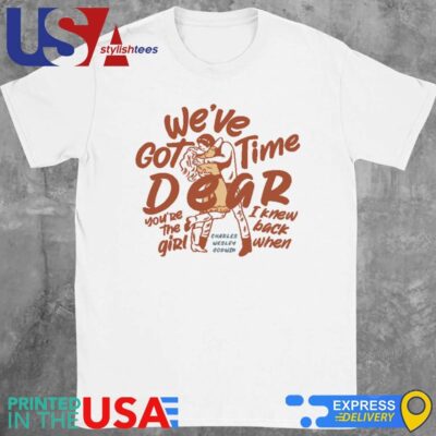Original We've Got Time Dear You're The Girl I Knew Back When Shirt