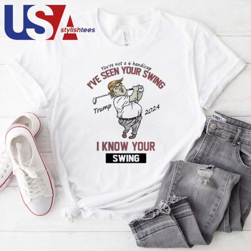 Trump I've Seen Your Swing I Know Your Swing Golf T-shirt