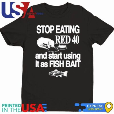 Stop Eating Red 40 And Start Using It As Fish Bait Shirt
