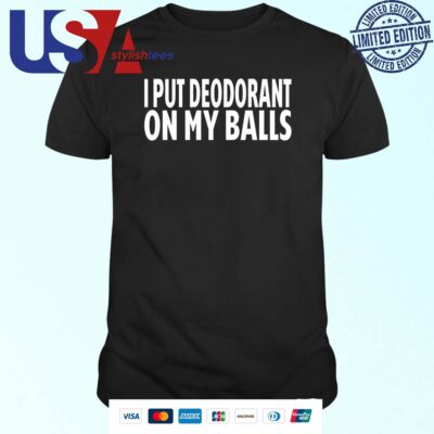 I Put Deodorant On My Balls T-shirt