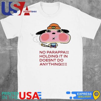 No Parappa Holding It In Doesnt Do Anything Shirt