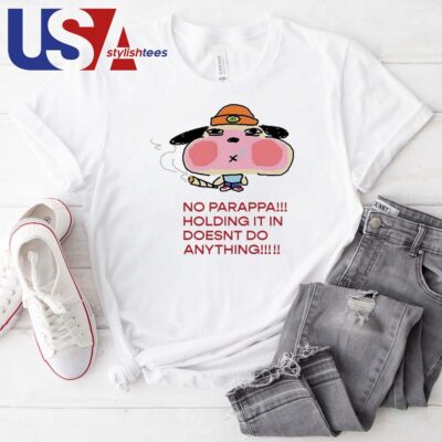 No Parappa Holding It In Doesnt Do Anything T-shirt
