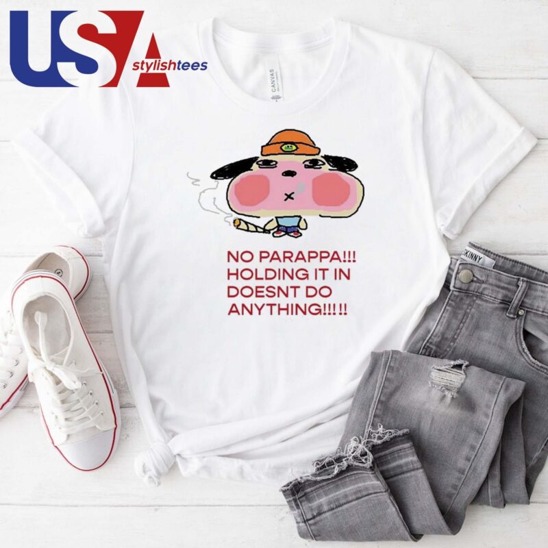 No Parappa Holding It In Doesnt Do Anything T-shirt