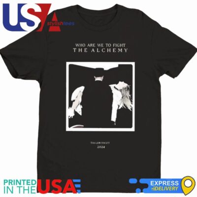 Taylo Who Are We To Fight The Alchemy Shirt
