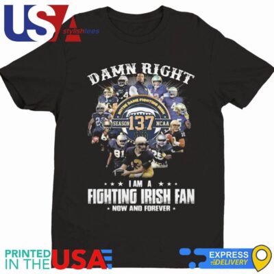 Notre Dame Fighting Irish Damn Right I Am A Fan Now And Forever Shirt